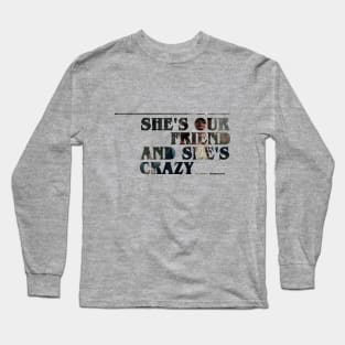 She's our friend and she's crazy! Long Sleeve T-Shirt